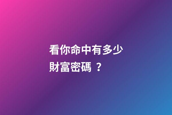 看你命中有多少財富密碼？